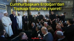 Cumhurbaşkanı Erdoğan’dan Topkapı Sarayı’na ziyaret!