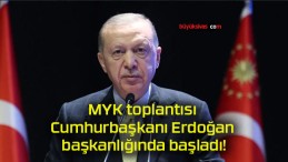 MYK toplantısı Cumhurbaşkanı Erdoğan başkanlığında başladı!