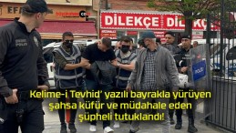 Kelime-i Tevhid’ yazılı bayrakla yürüyen şahsa küfür ve müdahale eden şüpheli tutuklandı!