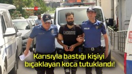 Karısıyla bastığı kişiyi bıçaklayan koca tutuklandı!