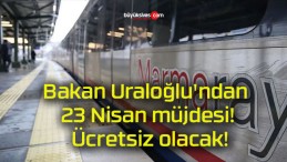 Bakan Uraloğlu’ndan 23 Nisan müjdesi! Ücretsiz olacak!