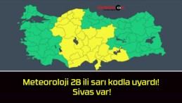 Meteoroloji 28 ili sarı kodla uyardı! Sivas var!