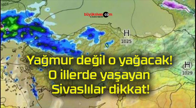 Yağmur değil o yağacak! O illerde yaşayan Sivaslılar dikkat!