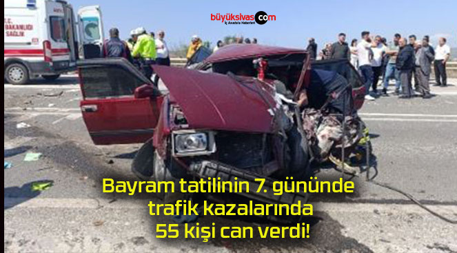 Bayram tatilinin 7. gününde trafik kazalarında 55 kişi can verdi!