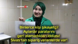 Binlerce kişi şikayetçi! Aylardır paralarını geri alamadıkları iddiası! Sivas’tan sipariş verenlerde var!