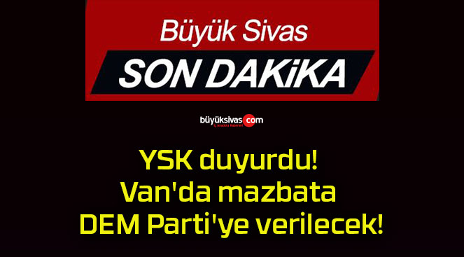 YSK duyurdu! Van’da mazbata DEM Parti’ye verilecek!