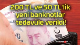 200 TL ve 50 TL’lik yeni banknotlar tedavüle verildi!