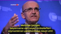 Mehmet Şimşek beyanname vermeyen mükellefleri pişmanlıktan yararlanmaya davet etti!