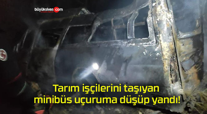 Tarım işçilerini taşıyan minibüs uçuruma düşüp yandı!