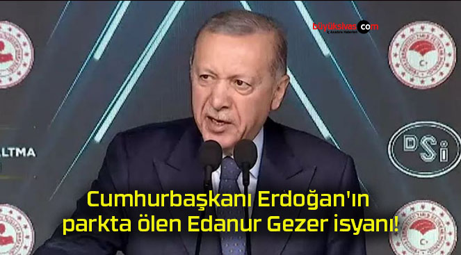 Cumhurbaşkanı Erdoğan’ın parkta ölen Edanur Gezer isyanı!