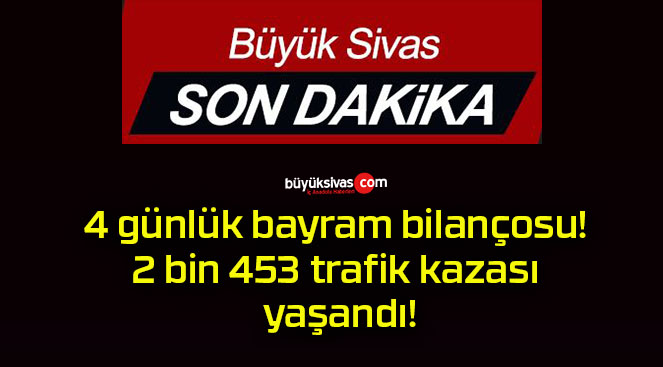 4 günlük bayram bilançosu! 2 bin 453 trafik kazası yaşandı!