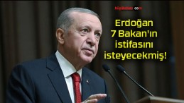 Erdoğan 7 Bakan’ın istifasını isteyecekmiş!