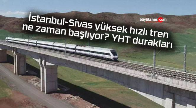 İstanbul-Sivas yüksek hızlı tren ne zaman başlıyor? YHT durakları