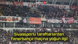 Sivassporlu taraftarlardan Fenerbahçe maçına yoğun ilgi!