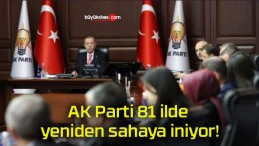 AK Parti 81 ilde yeniden sahaya iniyor!
