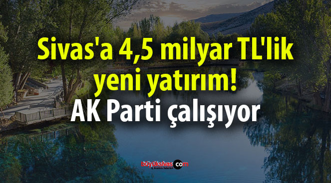 Sivas’a 4,5 milyar TL’lik yeni yatırım! AK Parti çalışıyor