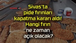 Sivas’ta pide fırınları kapatma kararı aldı! Hangi fırın ne zaman açık olacak?