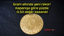 Gram altında yeni rekor! Kapanışa göre yüzde 0.53 değer kazandı!