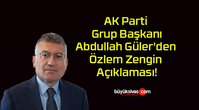 AK Parti Grup Başkanı Abdullah Güler’den Özlem Zengin Açıklaması!