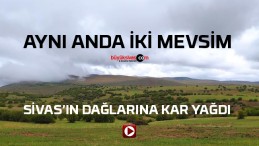 Sivas’a Mayıs ayında kar yağdı