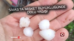 Sivas’ta misket büyüklüğünde dolu yağışı devam ediyor