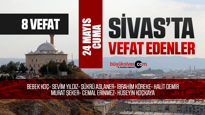 Sivas Aramızdan Ayrılanlar – Sivas’ta Ölenler –24 Mayıs 2024