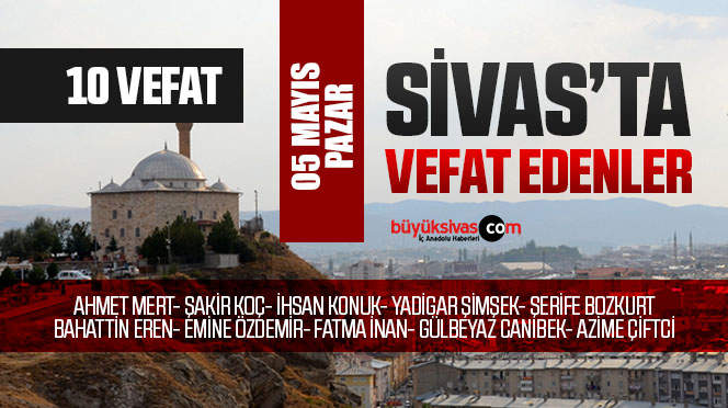 Sivas Aramızdan Ayrılanlar – Sivas’ta Ölenler – 05 Mayıs 2024