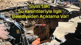 Sivas’taki Su Kesintileriyle İlgili Belediyeden Açıklama Var!