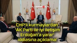 CHP’li kurmaylardan ‘AK Parti ile iyi iletişim Erdoğan’a yarar’ iddiasına açıklama!