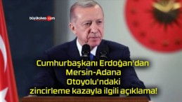 Cumhurbaşkanı Erdoğan’dan Mersin-Adana Otoyolu’ndaki zincirleme kazayla ilgili açıklama!