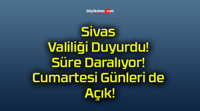 Sivas Valiliği Duyurdu! Süre Daralıyor! Cumartesi Günleri de Açık!