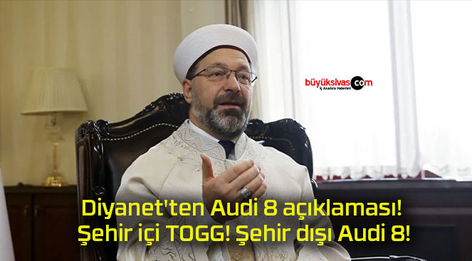 Diyanet’ten Audi 8 açıklaması! Şehir içi TOGG! Şehir dışı Audi 8!