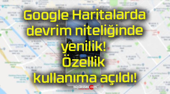 Google Haritalarda devrim niteliğinde yenilik! Özellik kullanıma açıldı!