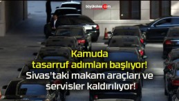Kamuda tasarruf adımları başlıyor! Sivas’taki makam araçları ve servisler kaldırılıyor!