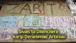 Sivas’ta Dilencilere Karşı Denetimler Artırıldı!