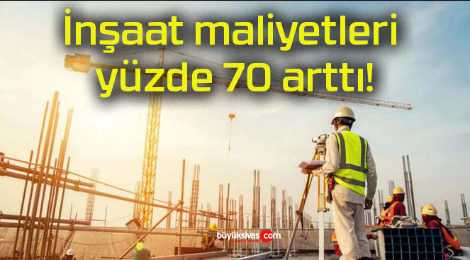 İnşaat maliyetleri yüzde 70 arttı!