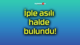 İple asılı halde bulundu!