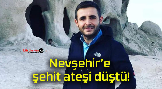 Nevşehir’e şehit ateşi düştü!