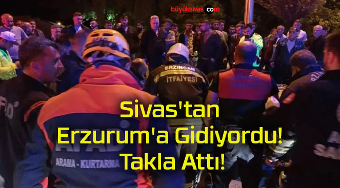 Sivas’tan Erzurum’a Gidiyordu! Takla Attı!