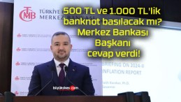 500 TL ve 1.000 TL’lik banknot basılacak mı? Merkez Bankası Başkanı cevap verdi!