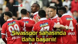 Sivasspor sahasında daha başarılı!