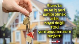 Sivas’ta ev ve iş yeri sahibi olmak artık hayal değil! TOKİ yeni uygulamasını başlattı!