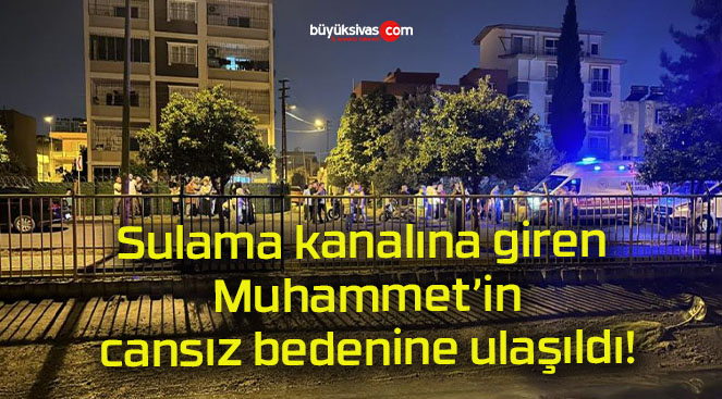 Sulama kanalına giren Muhammet’in cansız bedenine ulaşıldı!