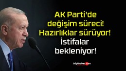 AK Parti’de değişim süreci! Hazırlıklar sürüyor! İstifalar bekleniyor!