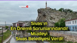 Sivas’ın En Önemli Sorunlarındandı! Müjdeyi Sivas Belediyesi Verdi!