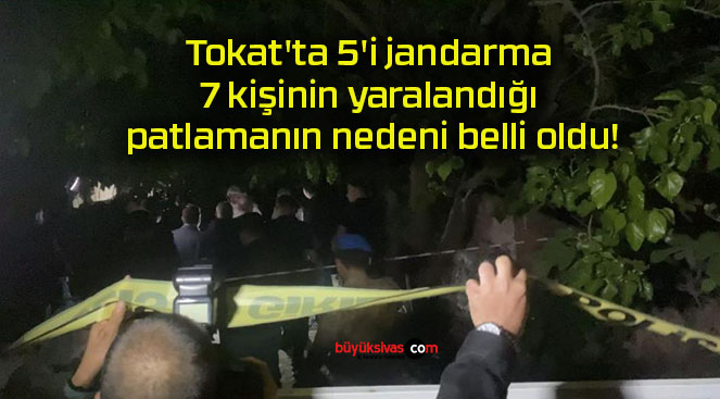 Tokat’ta 5’i jandarma 7 kişinin yaralandığı patlamanın nedeni belli oldu!