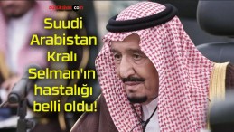 Suudi Arabistan Kralı Selman’ın hastalığı belli oldu!