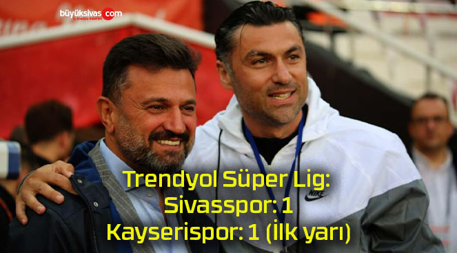 Trendyol Süper Lig: Sivasspor: 1 – Kayserispor: 1 (İlk yarı)