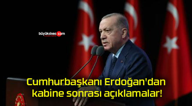 Cumhurbaşkanı Erdoğan’dan kabine sonrası açıklamalar!