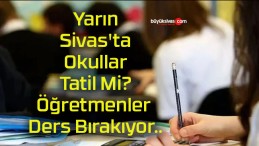 Yarın Sivas’ta Okullar Tatil Mi? Öğretmenler Ders Bırakıyor..